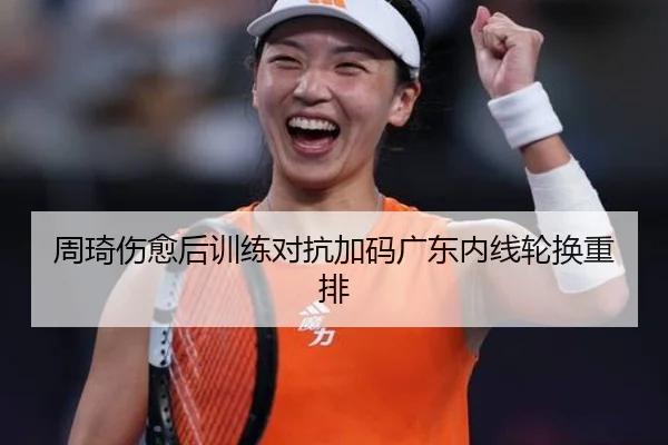 周琦伤愈后训练对抗加码广东内线轮换重排